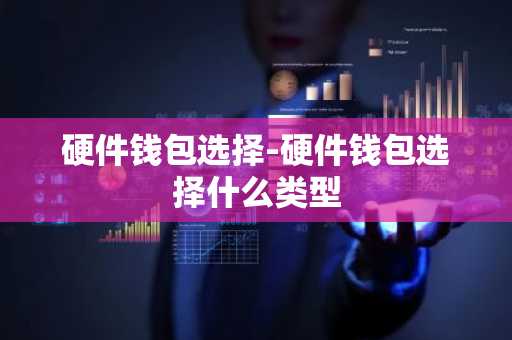 硬件钱包选择-硬件钱包选择什么类型