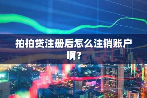 拍拍贷注册后怎么注销账户啊？
