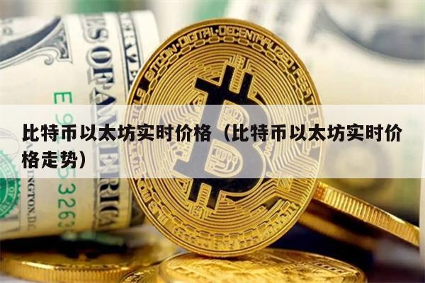 比特币以太坊实时价格（比特币以太坊实时价格走势）