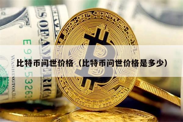 比特币问世价格（比特币问世价格是多少）