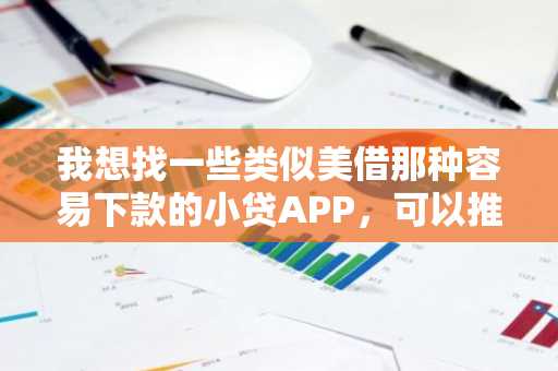 我想找一些类似美借那种容易下款的小贷APP，可以推荐一下吗？