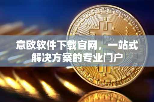 意欧软件下载官网，一站式解决方案的专业门户