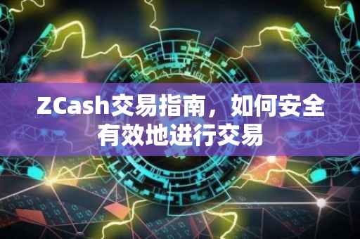 ZCash交易指南，如何安全有效地进行交易