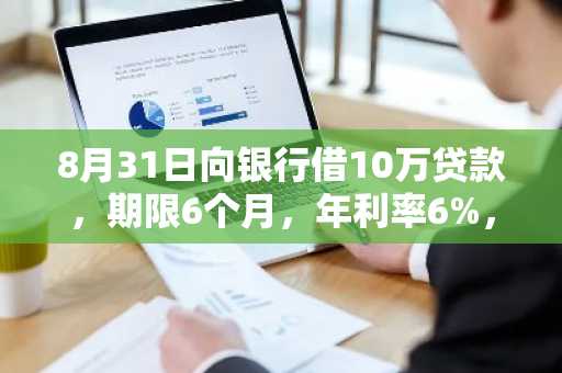 8月31日向银行借10万贷款，期限6个月，年利率6%，下月开始计息，利息是多少？