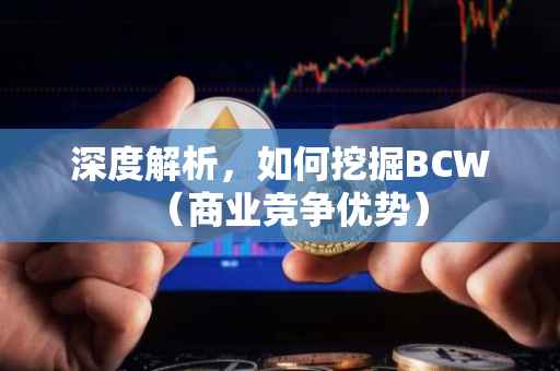 深度解析，如何挖掘BCW（商业竞争优势）