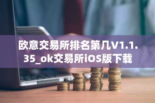 欧意交易所排名第几V1.1.35_ok交易所iOS版下载