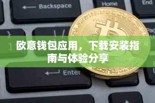 欧意钱包应用，下载安装指南与体验分享