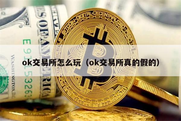 ok交易所怎么玩（ok交易所真的假的）