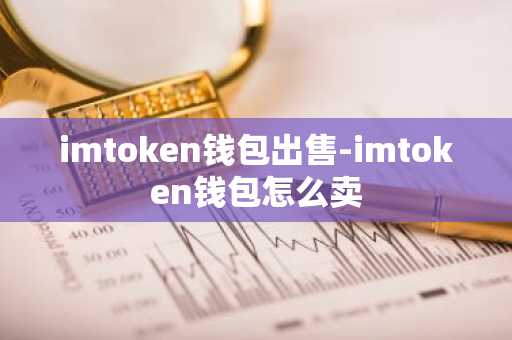 imtoken钱包出售-imtoken钱包怎么卖