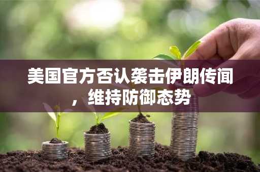 美国官方否认袭击伊朗传闻，维持防御态势