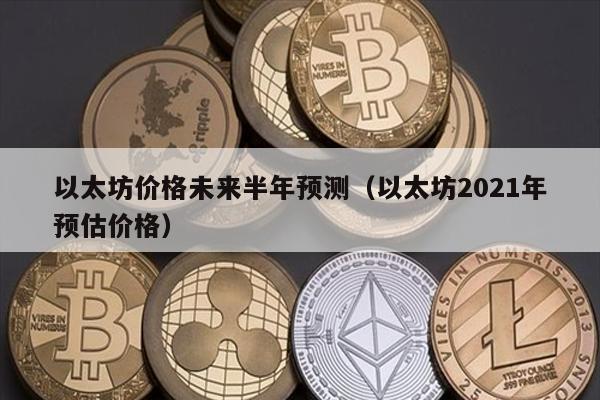 以太坊价格未来半年预测（以太坊2021年预估价格）