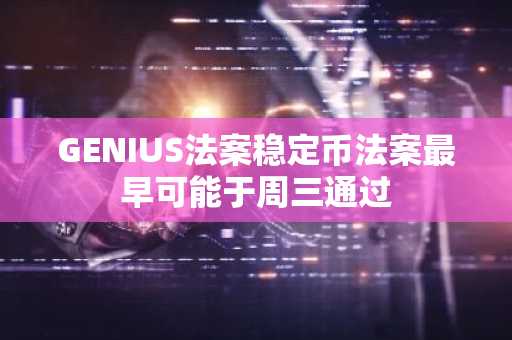 GENIUS法案稳定币法案最早可能于周三通过