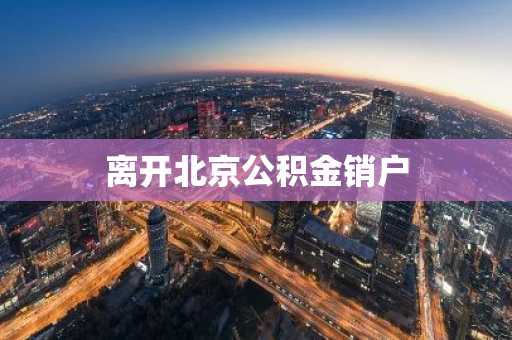 离开北京公积金销户