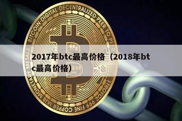 2017年btc最高价格（2018年btc最高价格）