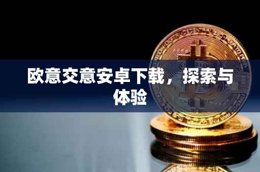 欧意交意安卓下载，探索与体验