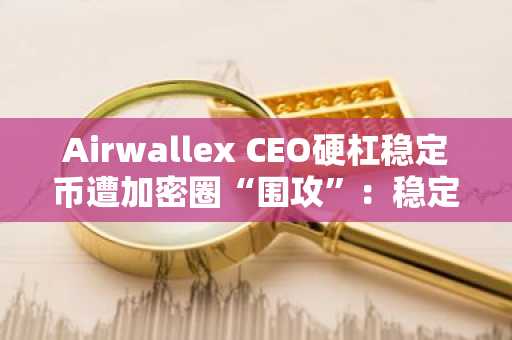 Airwallex CEO硬杠稳定币遭加密圈“围攻”：稳定币动了谁的奶酪？