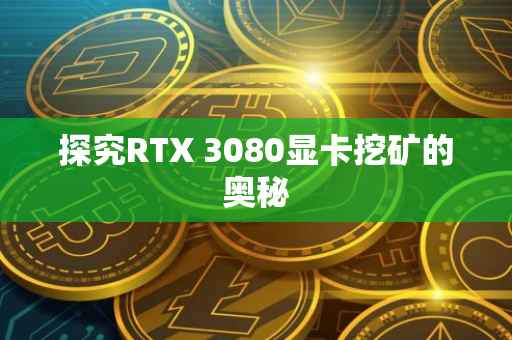 探究RTX 3080显卡挖矿的奥秘