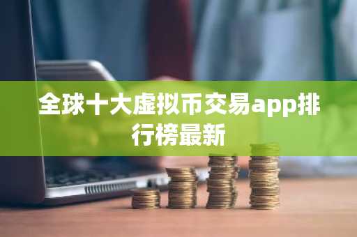 全球十大虚拟币交易app排行榜最新