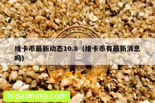 维卡币最新动态10.8（维卡币有最新消息吗）