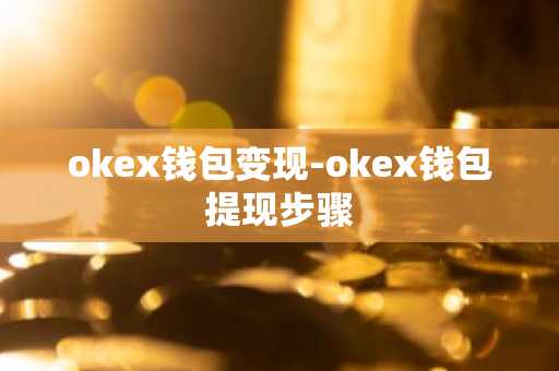 okex钱包变现-okex钱包提现步骤