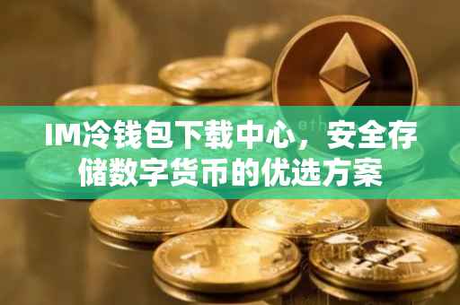 IM冷钱包下载中心，安全存储数字货币的优选方案