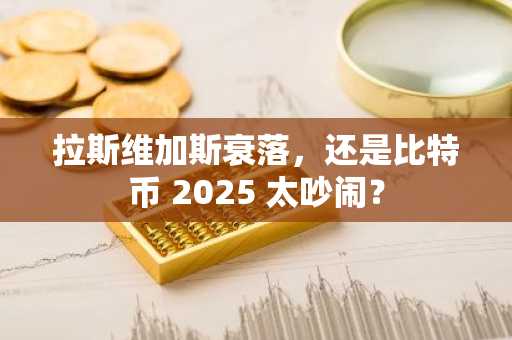 拉斯维加斯衰落，还是比特币 2025 太吵闹？