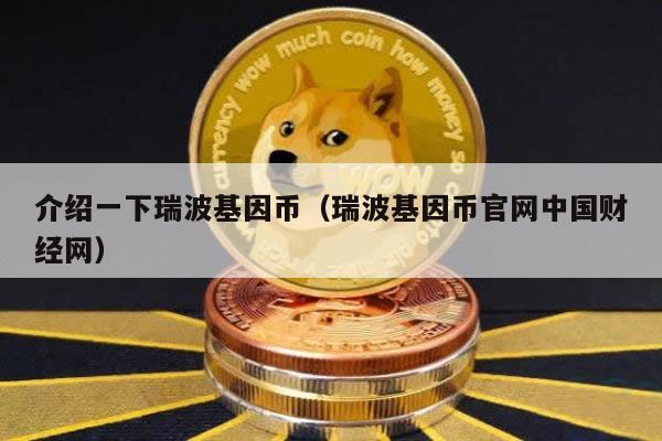 介绍一下瑞波基因币（瑞波基因币官网中国财经网）