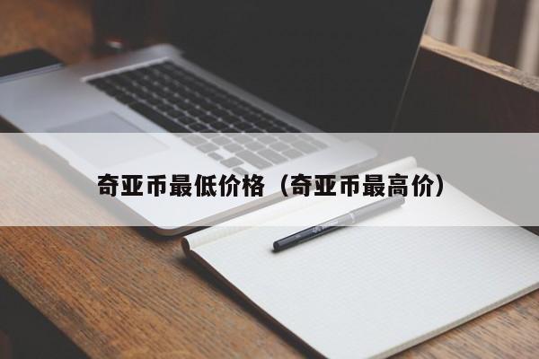 奇亚币最低价格（奇亚币最高价）