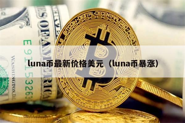 luna币最新价格美元（luna币暴涨）