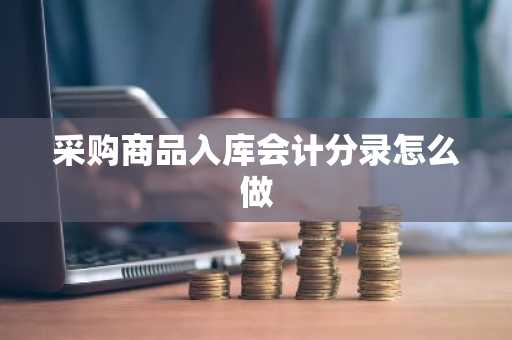 采购商品入库会计分录怎么做