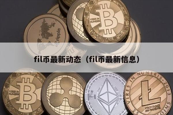 fil币最新动态（fil币最新信息）
