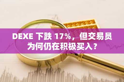 DEXE 下跌 17%，但交易员为何仍在积极买入？