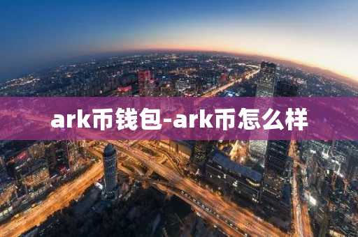 ark币钱包-ark币怎么样