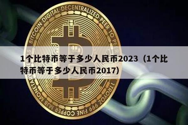 1个比特币等于多少人民币2023（1个比特币等于多少人民币2017）