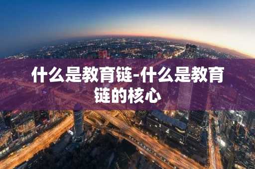 什么是教育链-什么是教育链的核心