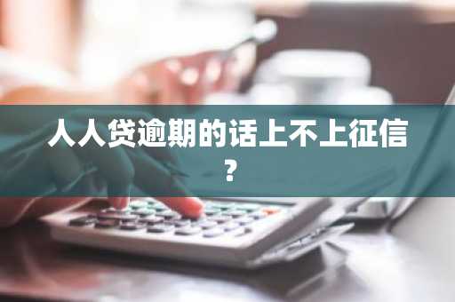 人人贷逾期的话上不上征信？
