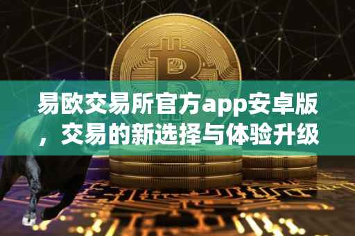 易欧交易所官方app安卓版，交易的新选择与体验升级