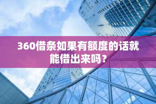 360借条如果有额度的话就能借出来吗？