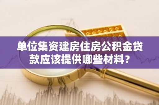 单位集资建房住房公积金贷款应该提供哪些材料？