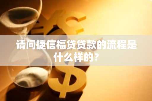 请问捷信福贷贷款的流程是什么样的？
