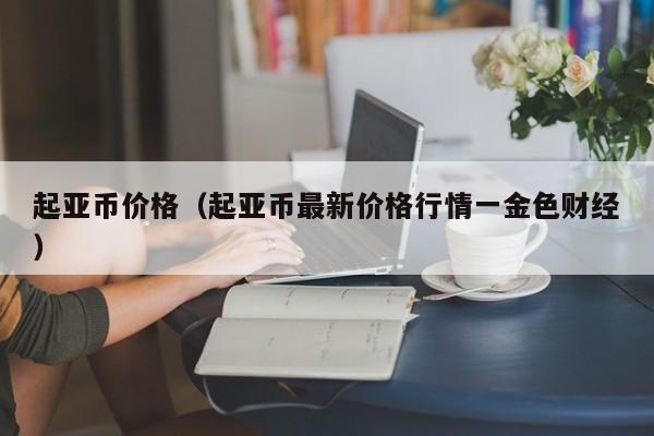 起亚币价格（起亚币最新价格行情一金色财经）