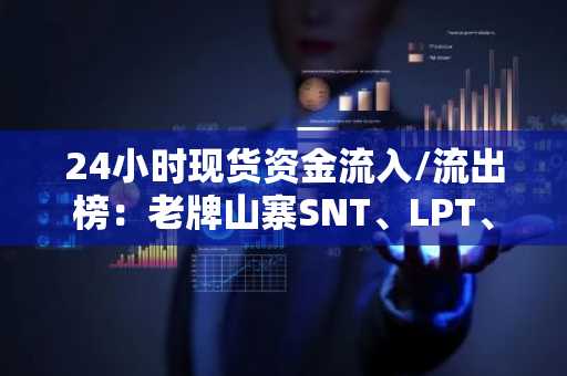 24小时现货资金流入/流出榜：老牌山寨SNT、LPT、RAY流入居前