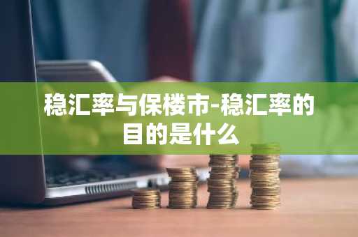 稳汇率与保楼市-稳汇率的目的是什么