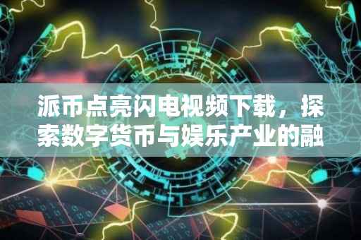 派币点亮闪电视频下载，探索数字货币与娱乐产业的融合之旅