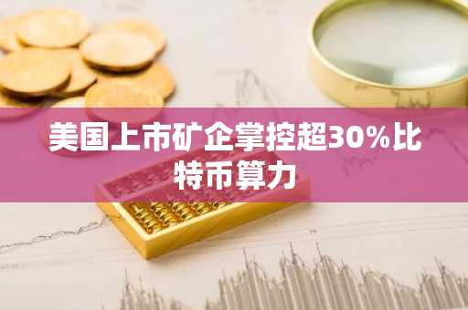 美国上市矿企掌控超30%比特币算力
