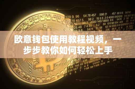 欧意钱包使用教程视频，一步步教你如何轻松上手