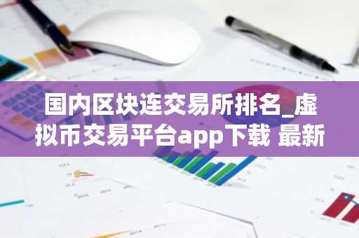 国内区块连交易所排名_虚拟币交易平台app下载 最新版