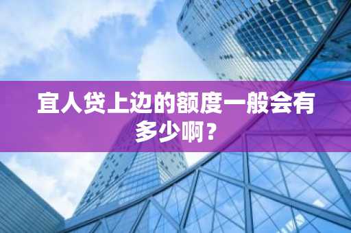 宜人贷上边的额度一般会有多少啊？