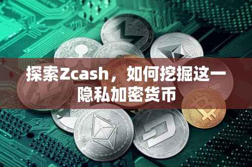 探索Zcash，如何挖掘这一隐私加密货币