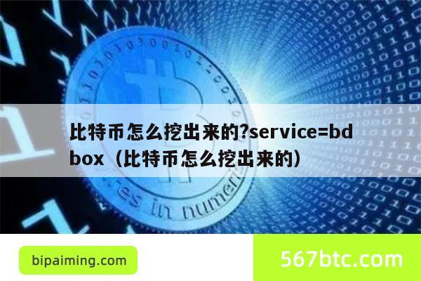 比特币怎么挖出来的?service=bdbox（比特币怎么挖出来的）